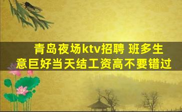 青岛夜场ktv招聘 班多生意巨好当天结工资高不要错过